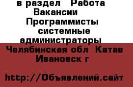  в раздел : Работа » Вакансии »  » Программисты, системные администраторы . Челябинская обл.,Катав-Ивановск г.